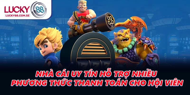 Nhà cái uy tín hỗ  trợ  nhiều phương thức thanh toán cho hội viên