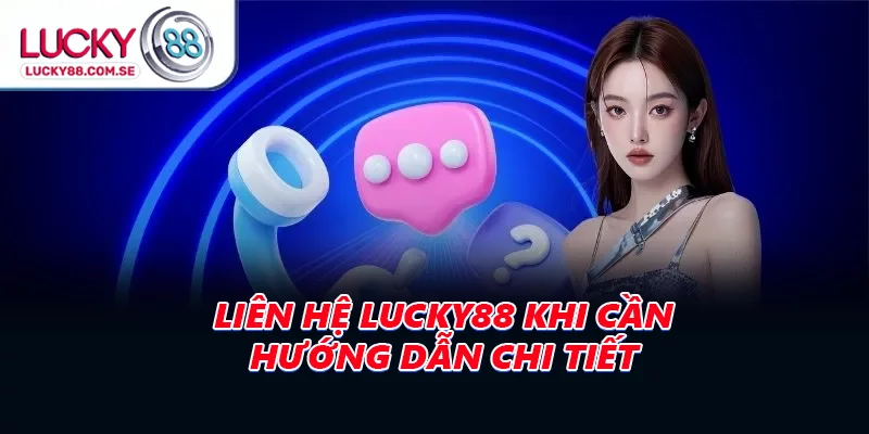 Liên hệ LUCKY88 khi cần hướng dẫn chi tiết các bước đăng ký tài khoản