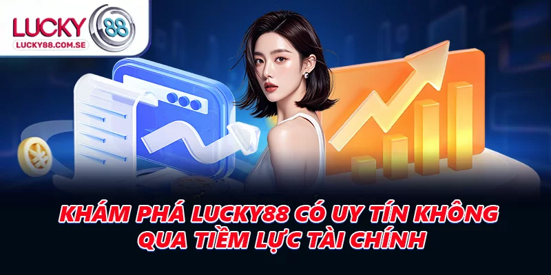 Khám phá LUCKY88 có uy tín không qua tiềm lực tài chính