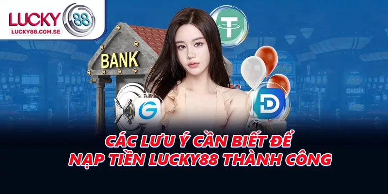 Các lưu ý cần biết để nạp tiền LUCKY88 thành công