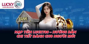 Nạp Tiền LUCKY88 – Hướng Dẫn Chi Tiết Dành Cho Người Mới