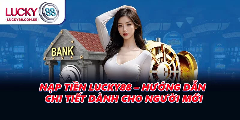 Nạp Tiền LUCKY88 – Hướng Dẫn Chi Tiết Dành Cho Người Mới