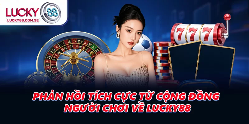 Phản hồi tích cực từ cộng đồng người chơi về LUCKY88