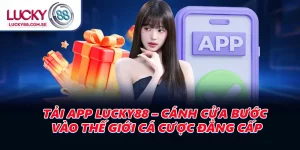 Tải App LUCKY88 – Cánh Cửa Bước Vào Thế Giới Cá Cược Đẳng Cấp